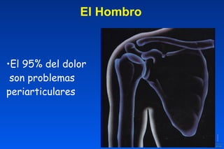 •El 95% del dolor
son problemas
periarticulares
El Hombro
 