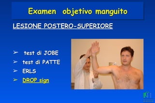 LESIONE POSTERO-SUPERIORE
➢ test di JOBE
➢ test di PATTE
➢ ERLS
➢ DROP sign
Examen objetivo manguito
 