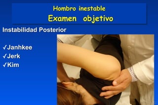 Instabilidad Posterior
✓Janhkee	
✓Jerk
✓Kim
Hombro inestable 
Examen objetivo
 
