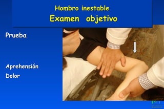 Prueba
Aprehensión
Dolor
Hombro inestable 
Examen objetivo
 