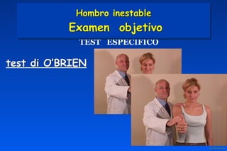 test di O’BRIEN
TEST ESPECIFICO
Hombro inestable 
Examen objetivo
 