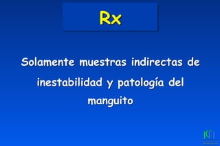 Rx
Solamente muestras indirectas de
inestabilidad y patología del
manguito
 