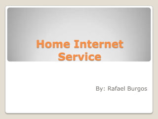 Home Internet
   Service

        By: Rafael Burgos
 