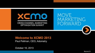 Welcome to XCMO 2013
Paul Pellman, CEO, Adometry
October 10, 2013
#xcmo13

 