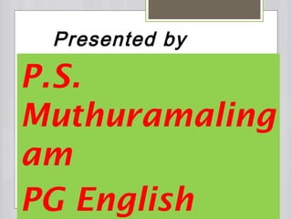 Presented by 
P.S. 
Muthuramaling 
am 
PG English 
 
