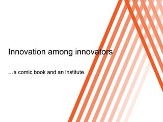 Click to edit Master title style




Innovation among innovators

…a comic book and an institute
 