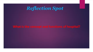 Reflection Spot
What is the concept and functions of hospital?
 