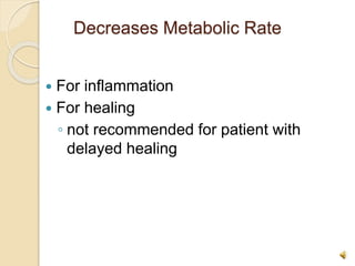 Decreases Metabolic Rate
 For inflammation
 For healing
◦ not recommended for patient with
delayed healing
 