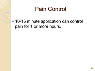 Pain Control
 10-15 minute application can control
pain for 1 or more hours.
 