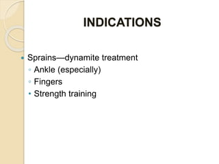 INDICATIONS
 Sprains—dynamite treatment
◦ Ankle (especially)
◦ Fingers
• Strength training
 