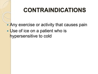 CONTRAINDICATIONS
 Any exercise or activity that causes pain
 Use of ice on a patient who is
hypersensitive to cold
 