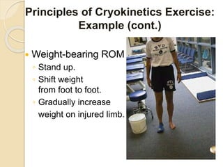  Weight-bearing ROM
◦ Stand up.
◦ Shift weight
from foot to foot.
◦ Gradually increase
weight on injured limb.
Principles of Cryokinetics Exercise:
Example (cont.)
 