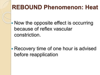 REBOUND Phenomenon: Heat
 Now the opposite effect is occurring
because of reflex vascular
constriction.
 Recovery time of one hour is advised
before reapplication
 