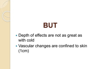 Depth of effects are not as great as
with cold
 Vascular changes are confined to skin
(1cm)
BUT
 