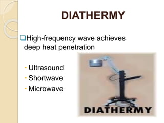 DIATHERMY
High-frequency wave achieves
deep heat penetration
 Ultrasound
 Shortwave
 Microwave
 