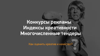 ?
Конкурсы рекламы
Индексы креативности
Как оценить креатив и качество?
Многочисленные тендеры
 