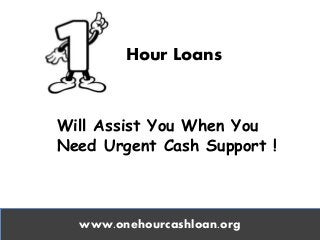 Hour Loans
Will Assist You When You
Need Urgent Cash Support !
www.onehourcashloan.org
 