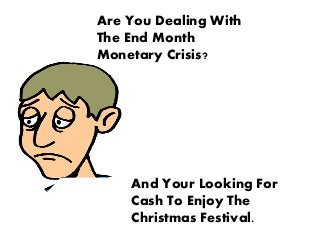 Are You Dealing With
The End Month
Monetary Crisis?
And Your Looking For
Cash To Enjoy The
Christmas Festival.
 