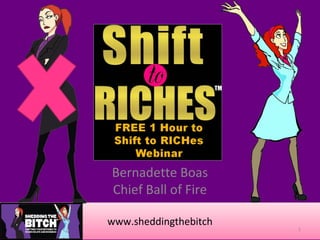 Bernadette Boas
Chief Ball of Fire

www.sheddingthebitch
                       1
 