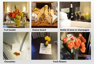 Fruit basket Cheese board Bottle of wine or champagne
Chocolates Fresh flowers
 
