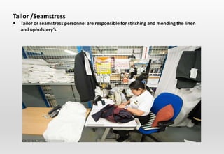 Tailor /Seamstress
 Tailor or seamstress personnel are responsible for stitching and mending the linen
and upholstery’s.
 