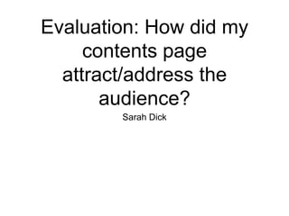 Evaluation: How did my
contents page
attract/address the
audience?
Sarah Dick
 
