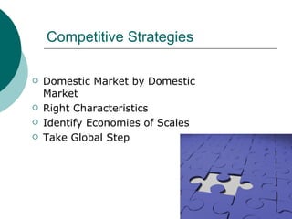 Competitive Strategies Domestic Market by Domestic Market Right Characteristics  Identify Economies of Scales Take Global Step 