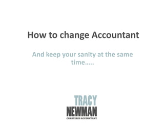 How to change Accountant
And keep your sanity at the same
time…..
 