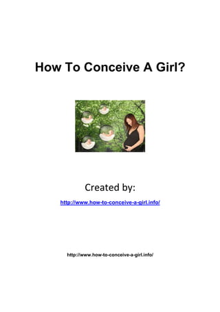 How To Conceive A Girl?




             Created by:
   http://www.how-to-conceive-a-girl.info/




     http://www.how-to-conceive-a-girl.info/
 