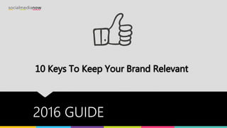 10 Keys To Keep Your Brand Relevant
2016 GUIDE
 