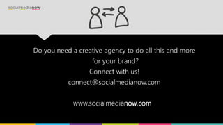 Do you need a creative agency to do all this and more
for your brand?
Connect with us!
connect@socialmedianow.com
www.soci...