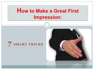 How to Make a Great First
          Impression:




7 SMART TRICKS
 