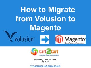 How to Migrate
from Volusion to
Magento
Prepared by Cart2Cart Team
July, 2013
www.shopping-cart-migration.com
 