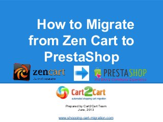 How to Migrate
from Zen Cart to
PrestaShop
Prepared by Cart2Cart Team
June, 2013
www.shopping-cart-migration.com
 