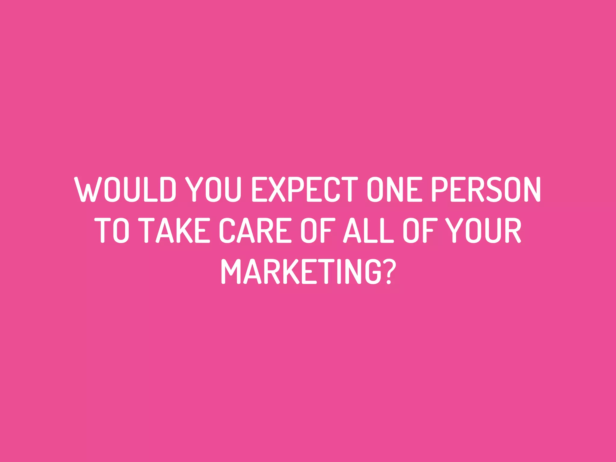 WOULD YOU EXPECT ONE PERSON
TO TAKE CARE OF ALL OF YOUR
MARKETING?
 