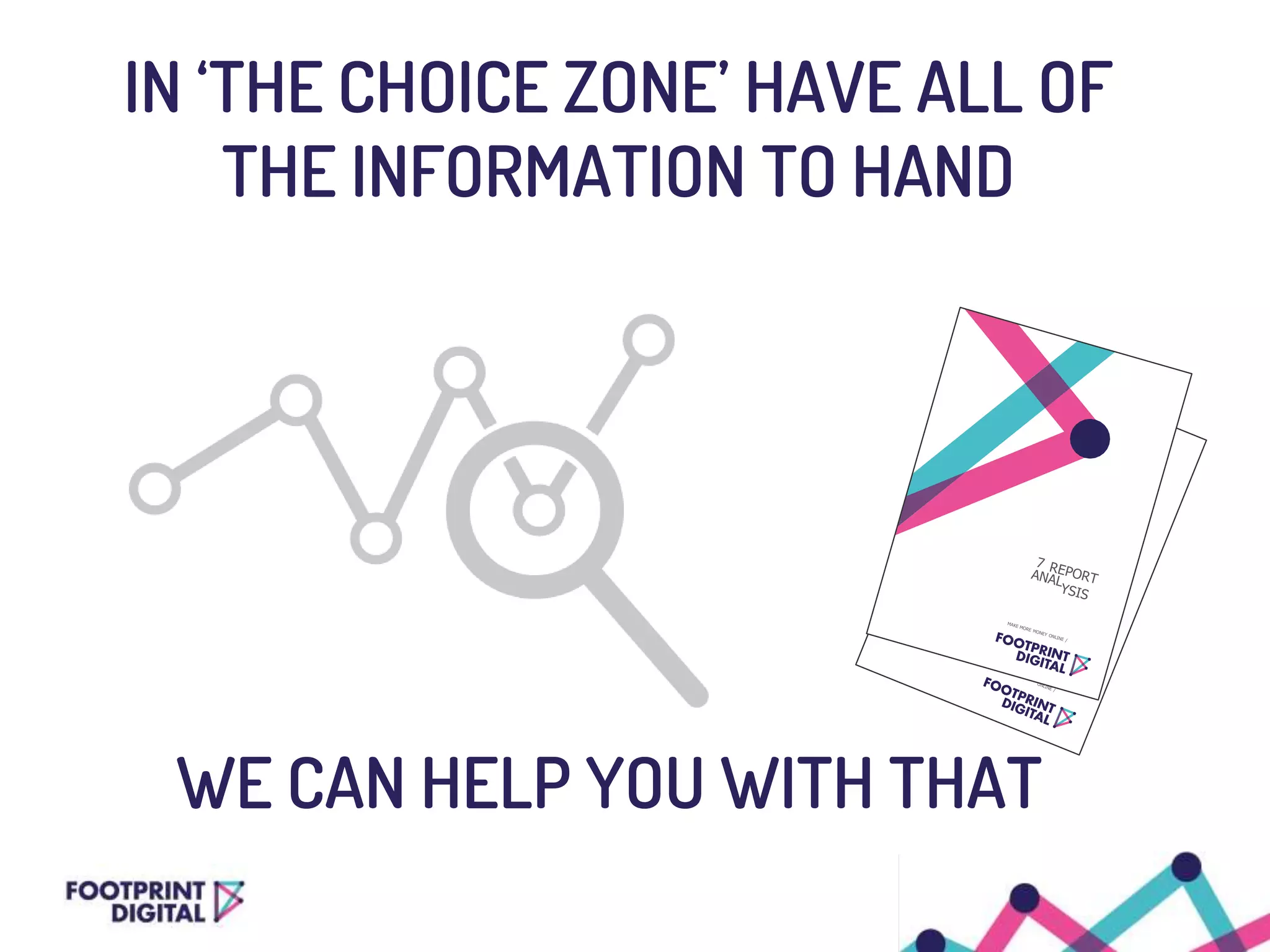 WE CAN HELP YOU WITH THAT
IN ‘THE CHOICE ZONE’ HAVE ALL OF
THE INFORMATION TO HAND
 