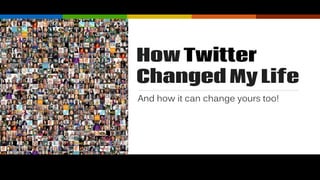 How Twitter
Changed My Life
And how it can change yours too!
 