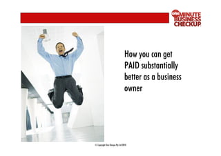 How you can get
                                 PAID substantially
                                 better as a business
                                 owner




© Copyright One Sherpa Pty Ltd 2010
 