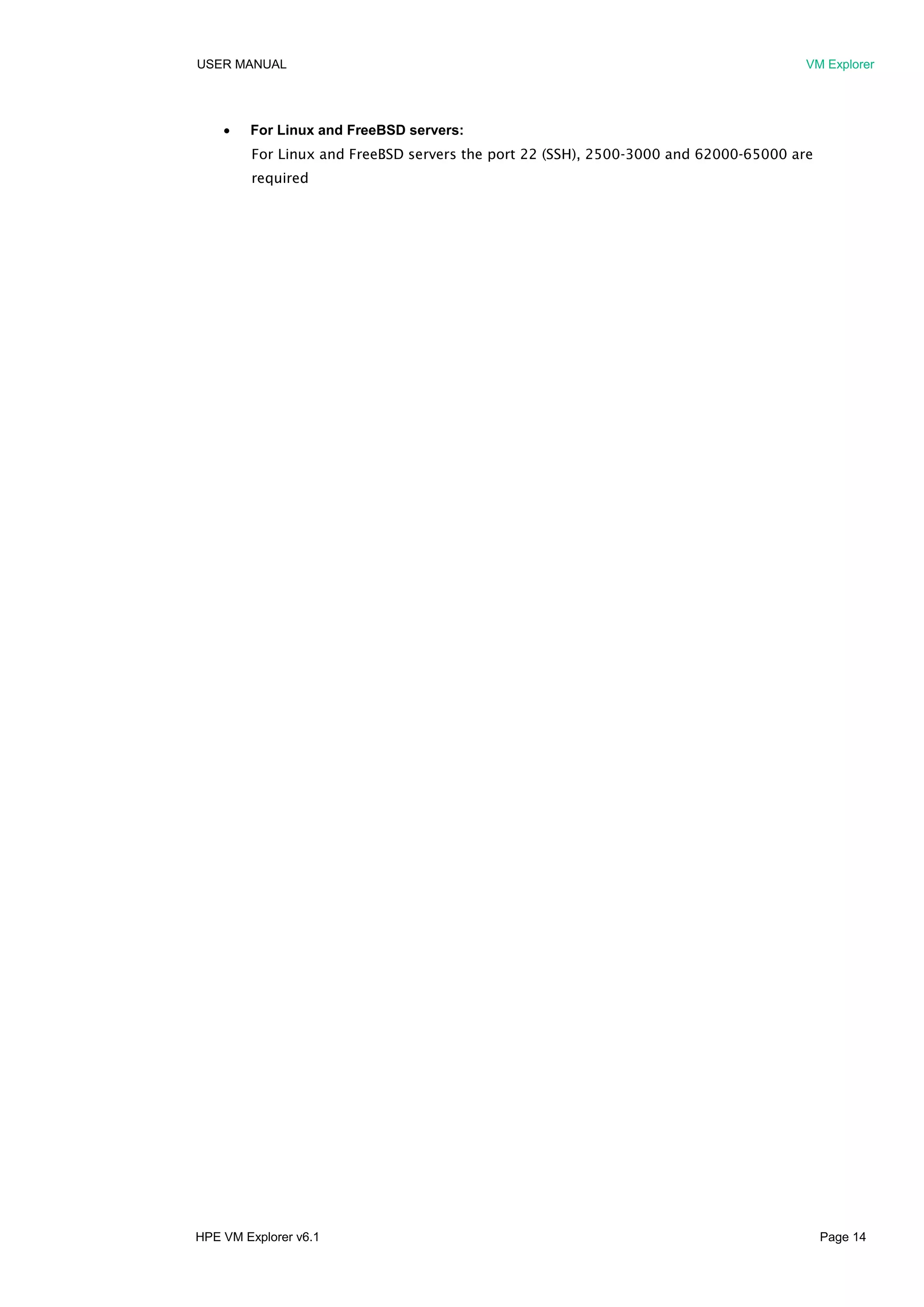 USER MANUAL VM Explorer
HPE VM Explorer v6.1 Page 14
 For Linux and FreeBSD servers:
For Linux and FreeBSD servers the port 22 (SSH), 2500-3000 and 62000-65000 are
required
 