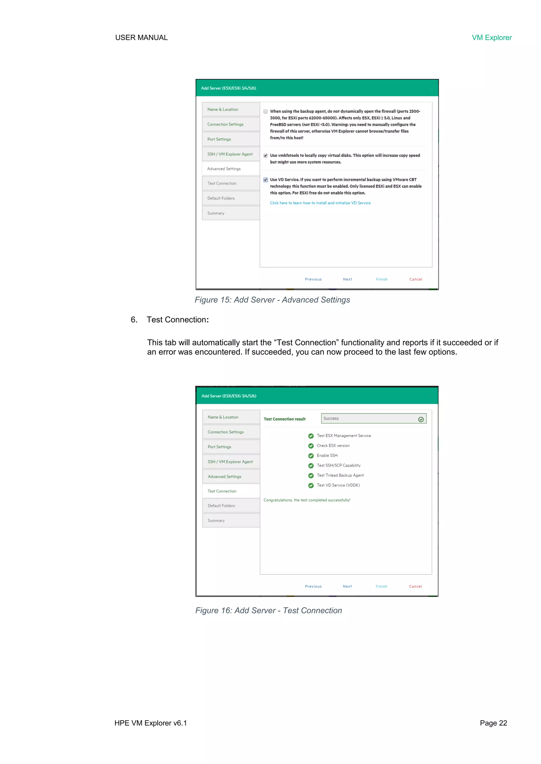 USER MANUAL VM Explorer
HPE VM Explorer v6.1 Page 22
6. Test Connection:
This tab will automatically start the “Test Connection” functionality and reports if it succeeded or if
an error was encountered. If succeeded, you can now proceed to the last few options.
Figure 15: Add Server - Advanced Settings
Figure 16: Add Server - Test Connection
 