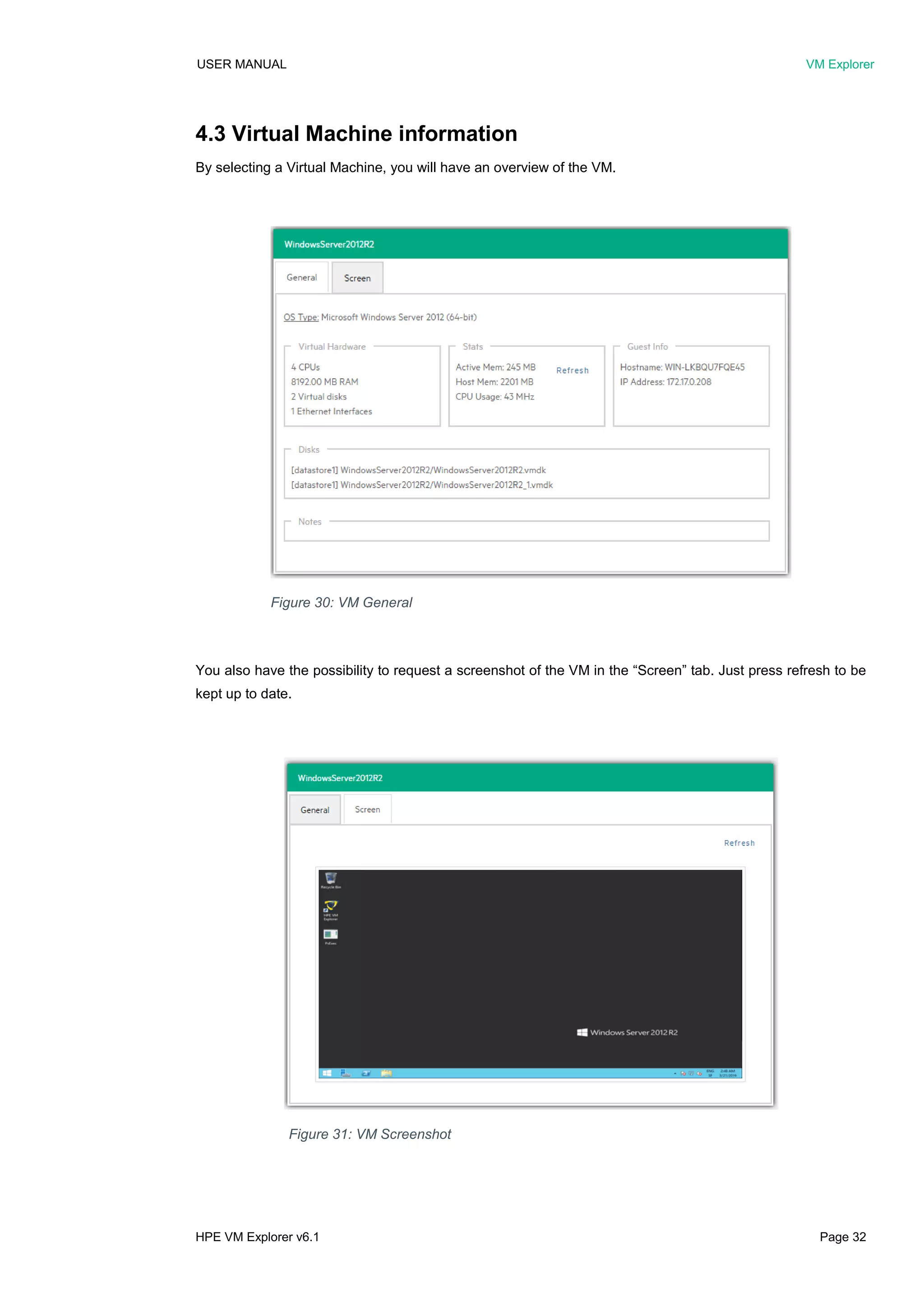USER MANUAL VM Explorer
HPE VM Explorer v6.1 Page 32
4.3 Virtual Machine information
By selecting a Virtual Machine, you will have an overview of the VM.
You also have the possibility to request a screenshot of the VM in the “Screen” tab. Just press refresh to be
kept up to date.
Figure 30: VM General
Figure 31: VM Screenshot
 