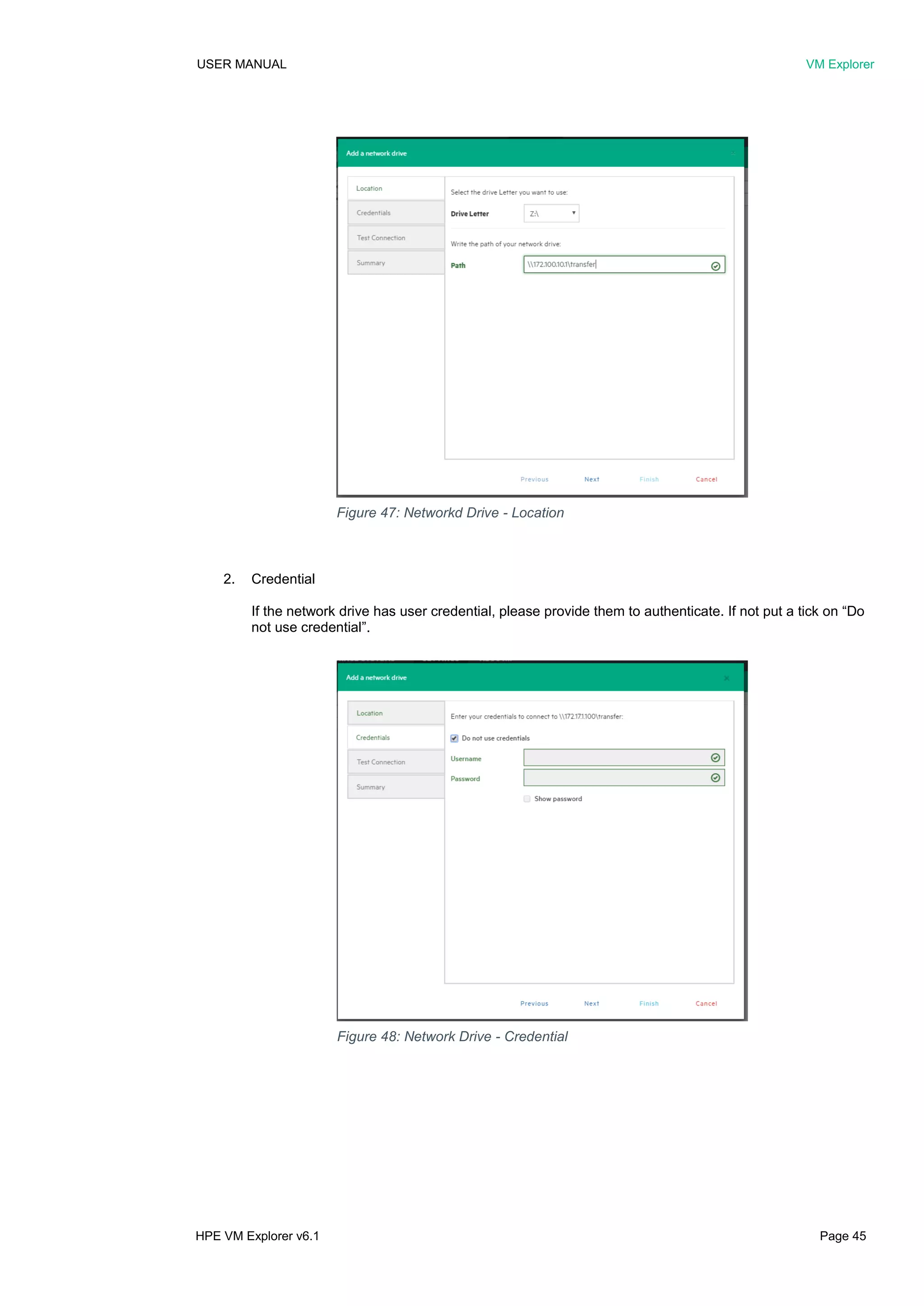 USER MANUAL VM Explorer
HPE VM Explorer v6.1 Page 45
2. Credential
If the network drive has user credential, please provide them to authenticate. If not put a tick on “Do
not use credential”.
Figure 47: Networkd Drive - Location
Figure 48: Network Drive - Credential
 