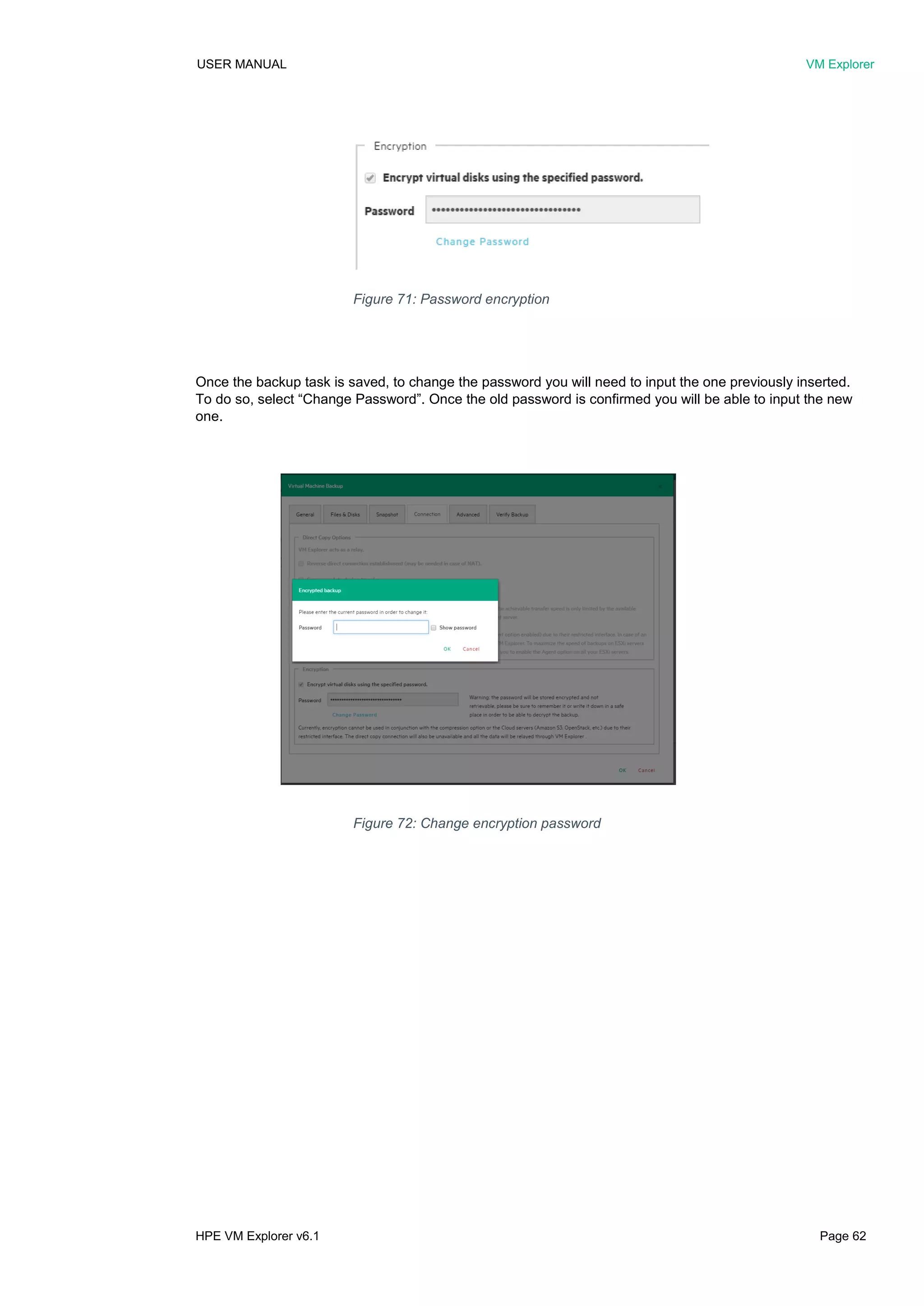 USER MANUAL VM Explorer
HPE VM Explorer v6.1 Page 62
Once the backup task is saved, to change the password you will need to input the one previously inserted.
To do so, select “Change Password”. Once the old password is confirmed you will be able to input the new
one.
Figure 71: Password encryption
Figure 72: Change encryption password
 