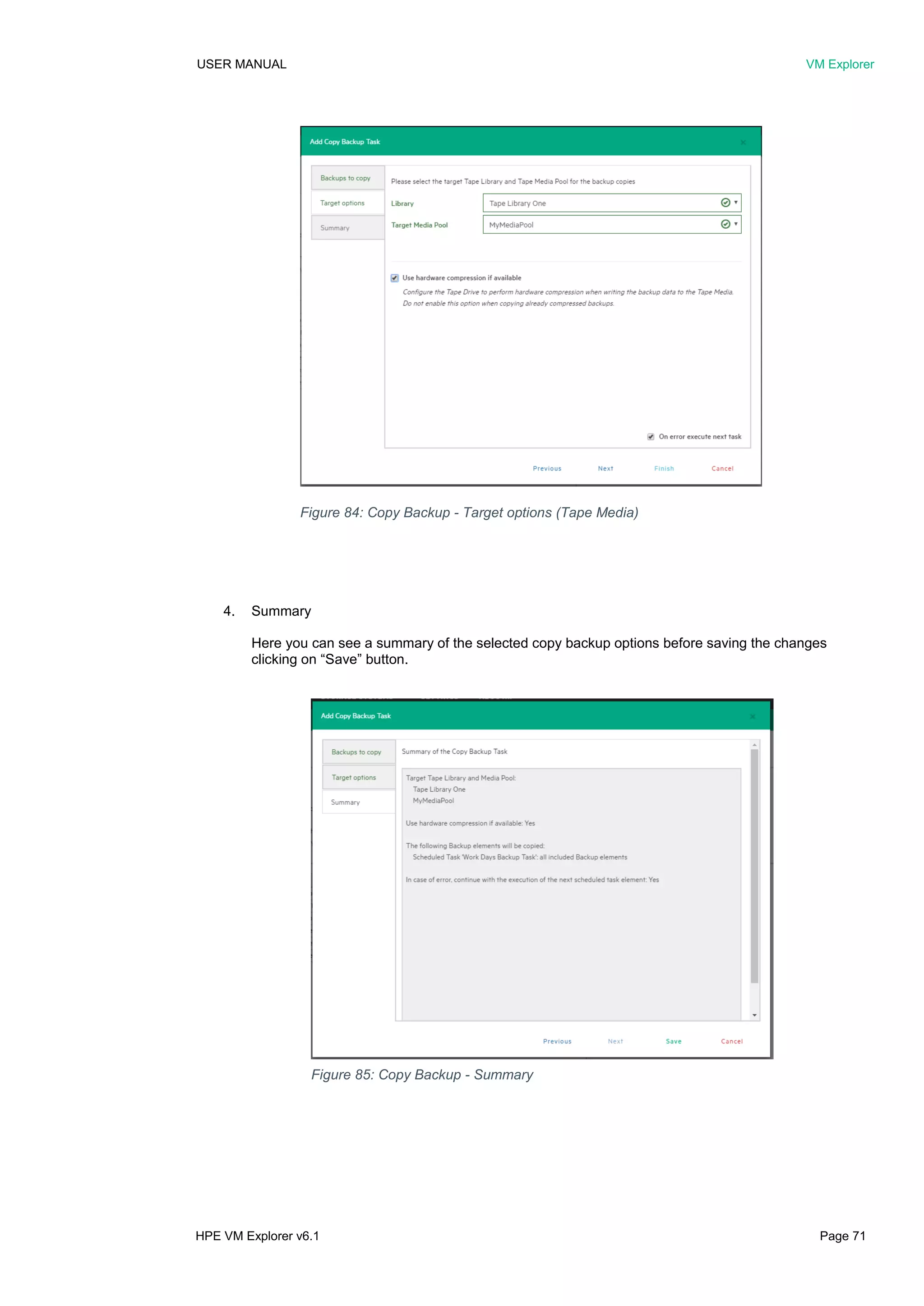 USER MANUAL VM Explorer
HPE VM Explorer v6.1 Page 71
4. Summary
Here you can see a summary of the selected copy backup options before saving the changes
clicking on “Save” button.
Figure 85: Copy Backup - Summary
Figure 84: Copy Backup - Target options (Tape Media)
 