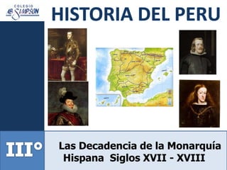 Las Decadencia de la Monarquía
Hispana Siglos XVII - XVIII
 