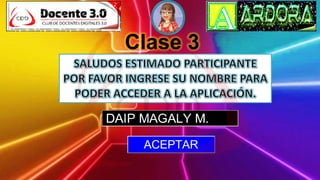 Clase 3
DAIP MAGALY M.
ACEPTAR
 