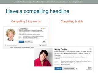 Have a compelling headline
Compelling & key words Compelling & stats
LinkedIn For Business | JoAnne Funch | www.linkedinforbusiness.net | www.marketingdish.com
 
