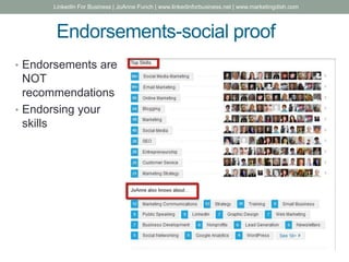 Endorsements-social proof
• Endorsements are
NOT
recommendations
• Endorsing your
skills
LinkedIn For Business | JoAnne Funch | www.linkedinforbusiness.net | www.marketingdish.com
 