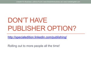 DON’T HAVE
PUBLISHER OPTION?
http://specialedition.linkedin.com/publishing/
Rolling out to more people all the time!
LinkedIn For Business | JoAnne Funch | www.linkedinforbusiness.net | www.marketingdish.com
 