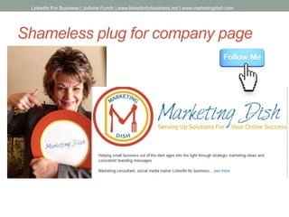 Shameless plug for company page
LinkedIn For Business | JoAnne Funch | www.linkedinforbusiness.net | www.marketingdish.com
 